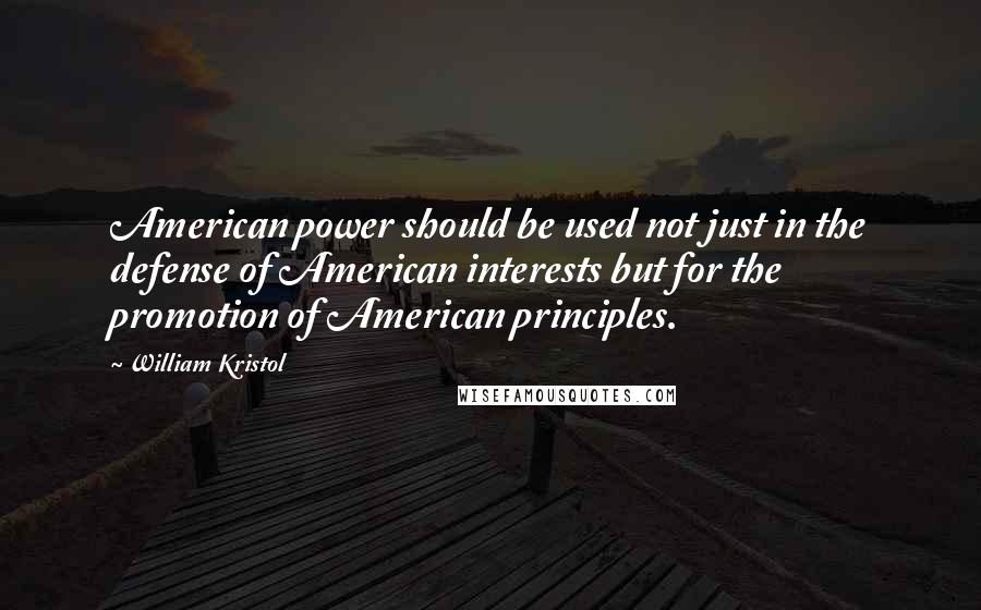 William Kristol Quotes: American power should be used not just in the defense of American interests but for the promotion of American principles.