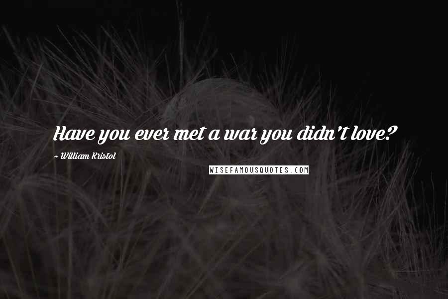 William Kristol Quotes: Have you ever met a war you didn't love?