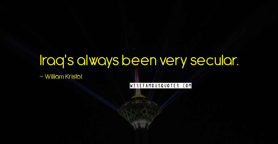 William Kristol Quotes: Iraq's always been very secular.