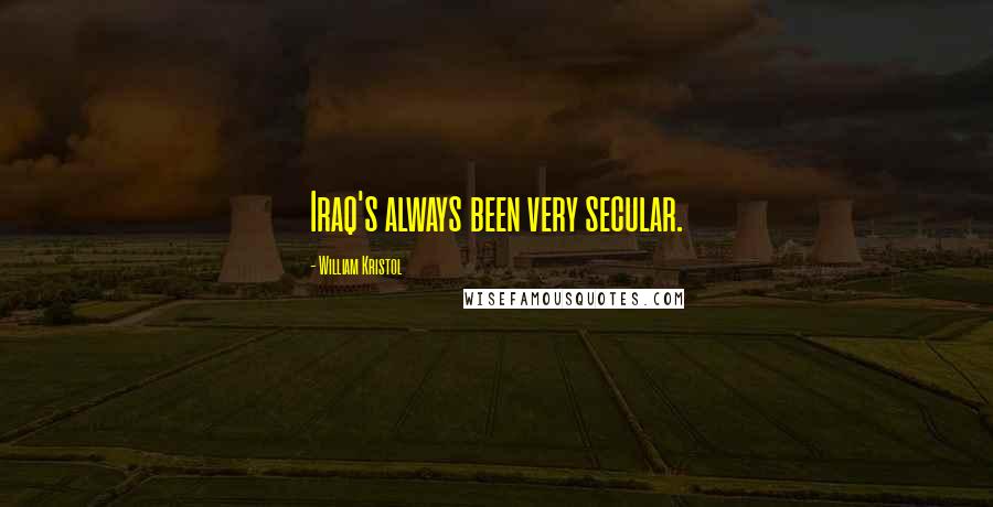 William Kristol Quotes: Iraq's always been very secular.
