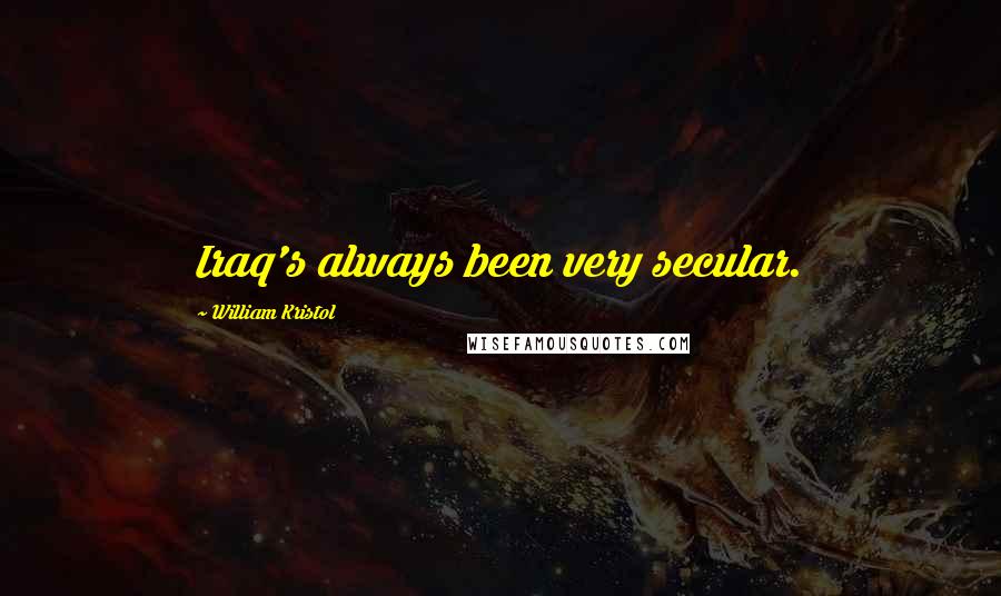 William Kristol Quotes: Iraq's always been very secular.