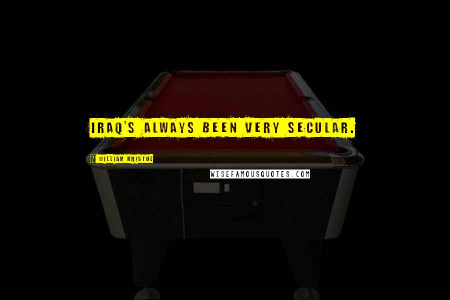 William Kristol Quotes: Iraq's always been very secular.
