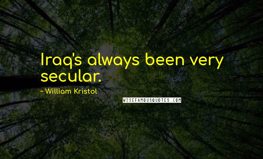 William Kristol Quotes: Iraq's always been very secular.
