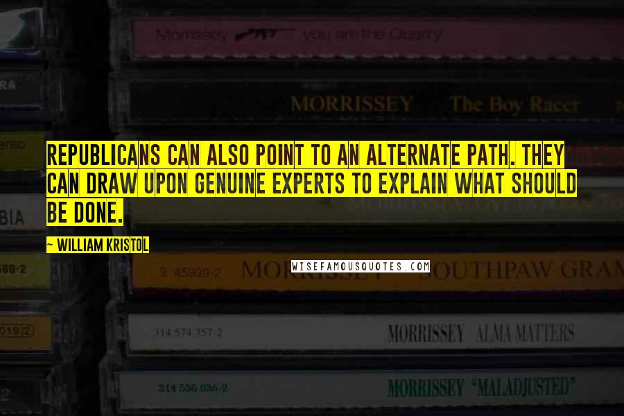 William Kristol Quotes: Republicans can also point to an alternate path. They can draw upon genuine experts to explain what should be done.