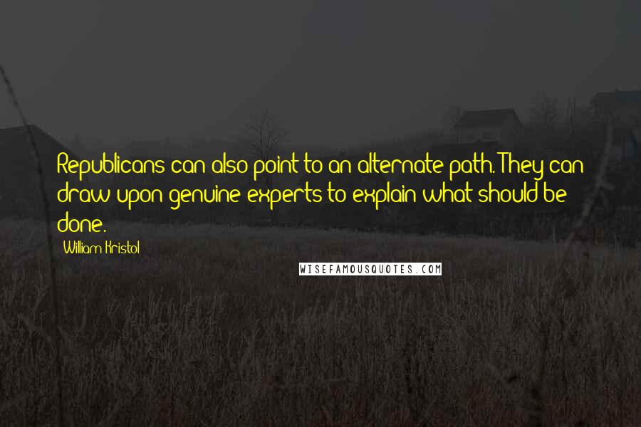 William Kristol Quotes: Republicans can also point to an alternate path. They can draw upon genuine experts to explain what should be done.