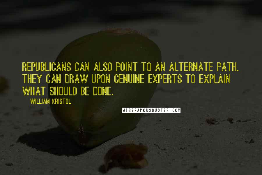 William Kristol Quotes: Republicans can also point to an alternate path. They can draw upon genuine experts to explain what should be done.