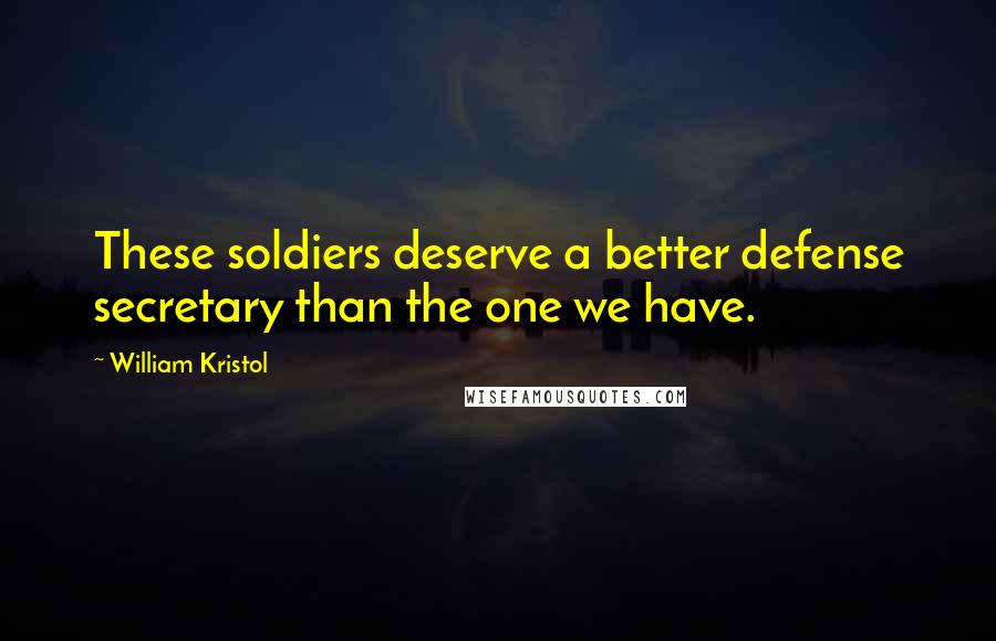 William Kristol Quotes: These soldiers deserve a better defense secretary than the one we have.