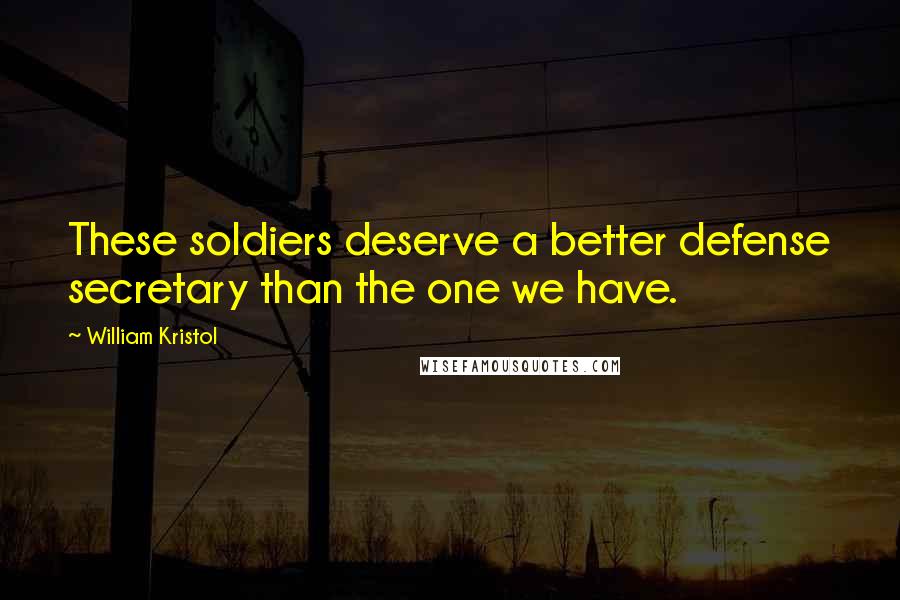 William Kristol Quotes: These soldiers deserve a better defense secretary than the one we have.