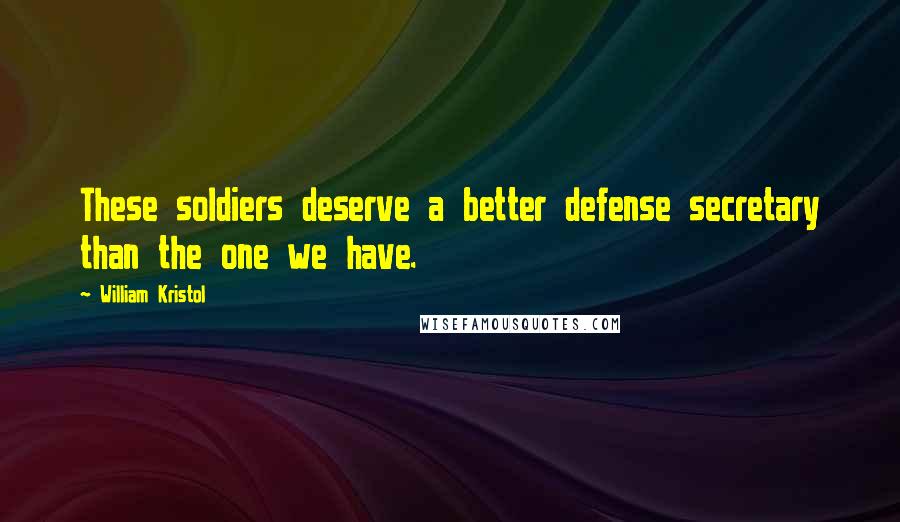 William Kristol Quotes: These soldiers deserve a better defense secretary than the one we have.