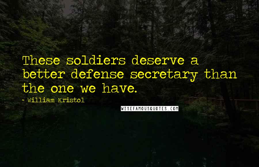 William Kristol Quotes: These soldiers deserve a better defense secretary than the one we have.