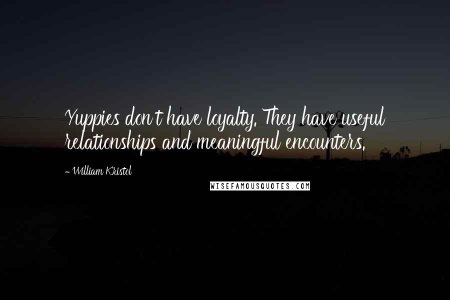 William Kristol Quotes: Yuppies don't have loyalty. They have useful relationships and meaningful encounters.