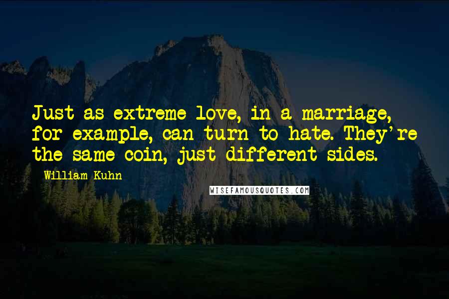 William Kuhn Quotes: Just as extreme love, in a marriage, for example, can turn to hate. They're the same coin, just different sides.