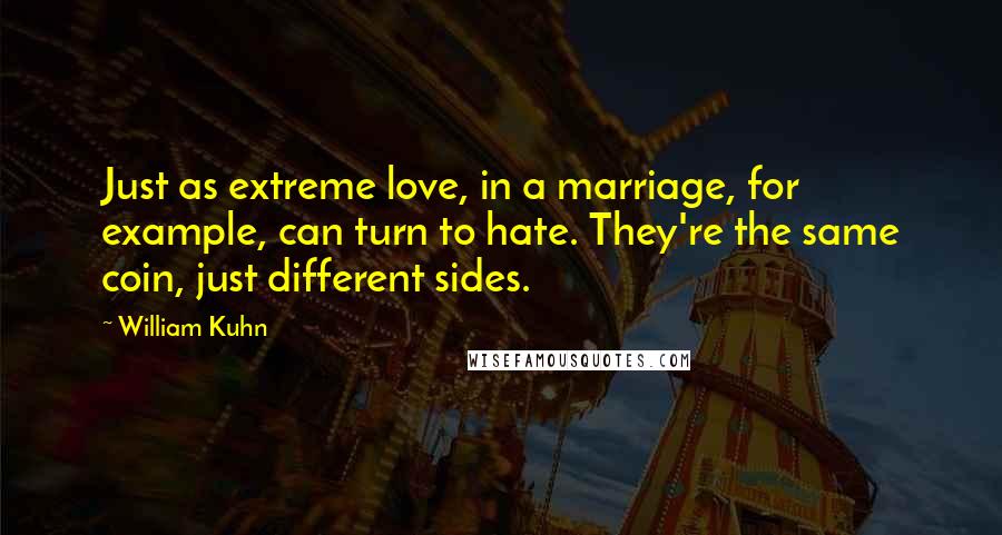 William Kuhn Quotes: Just as extreme love, in a marriage, for example, can turn to hate. They're the same coin, just different sides.