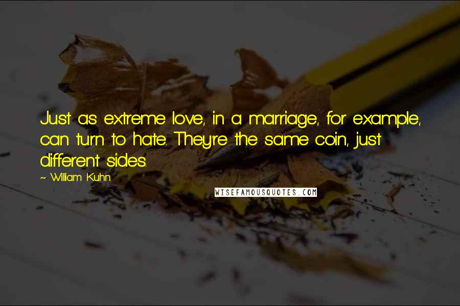 William Kuhn Quotes: Just as extreme love, in a marriage, for example, can turn to hate. They're the same coin, just different sides.