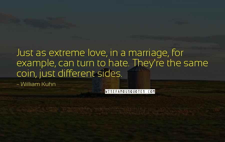 William Kuhn Quotes: Just as extreme love, in a marriage, for example, can turn to hate. They're the same coin, just different sides.