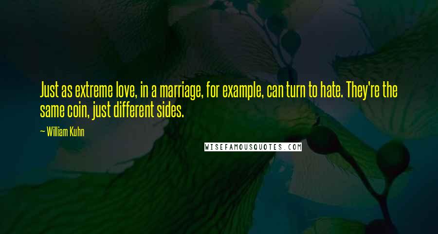 William Kuhn Quotes: Just as extreme love, in a marriage, for example, can turn to hate. They're the same coin, just different sides.