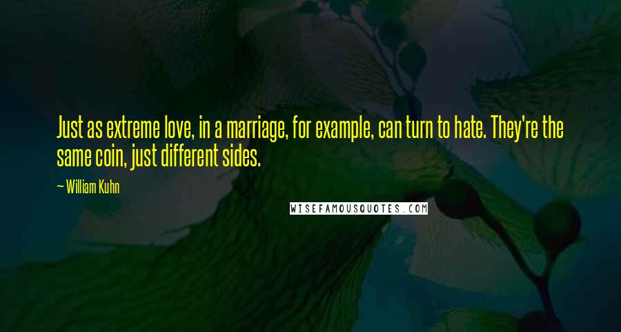 William Kuhn Quotes: Just as extreme love, in a marriage, for example, can turn to hate. They're the same coin, just different sides.