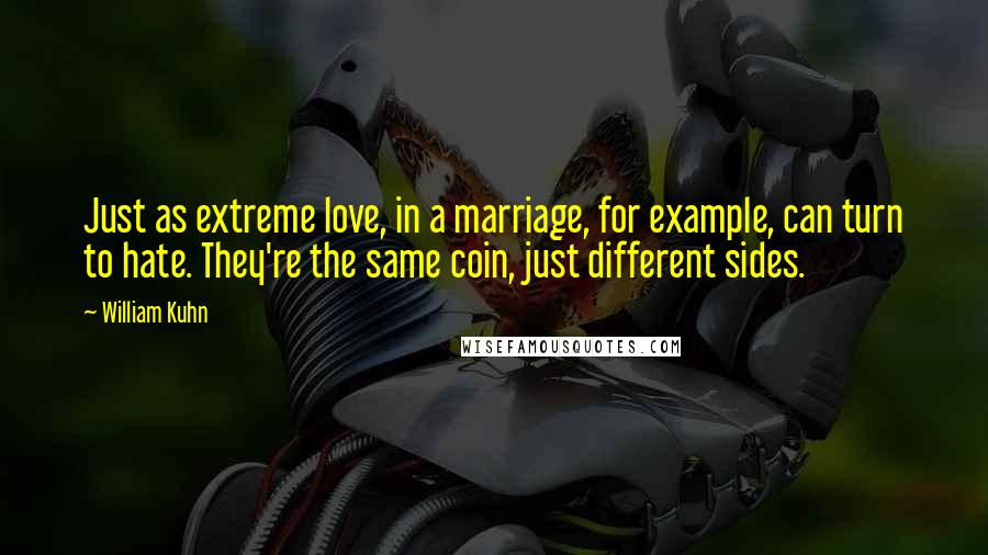 William Kuhn Quotes: Just as extreme love, in a marriage, for example, can turn to hate. They're the same coin, just different sides.