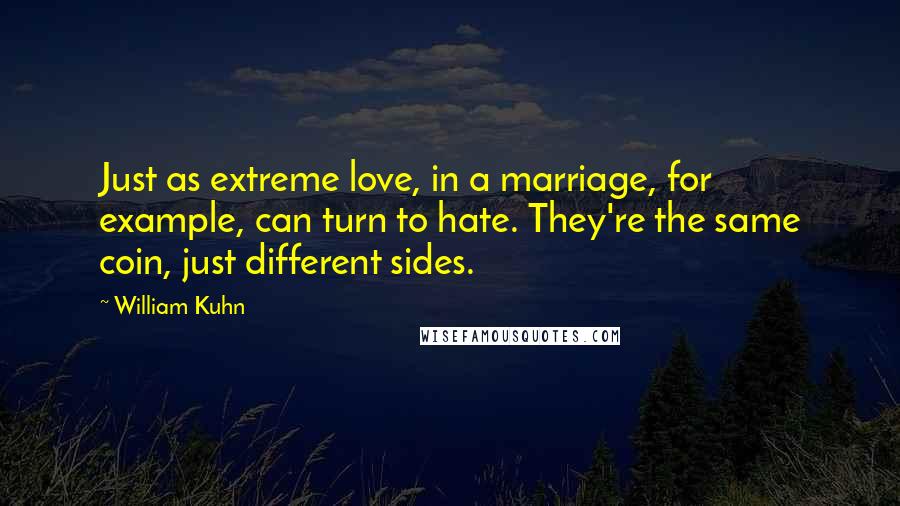 William Kuhn Quotes: Just as extreme love, in a marriage, for example, can turn to hate. They're the same coin, just different sides.