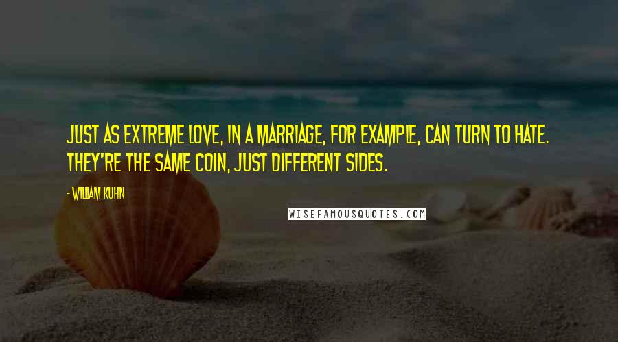 William Kuhn Quotes: Just as extreme love, in a marriage, for example, can turn to hate. They're the same coin, just different sides.