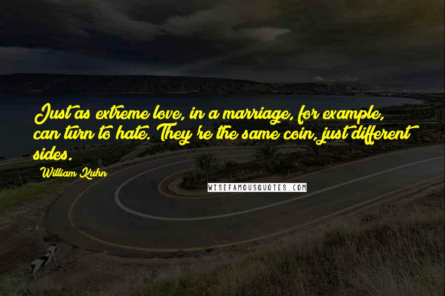 William Kuhn Quotes: Just as extreme love, in a marriage, for example, can turn to hate. They're the same coin, just different sides.