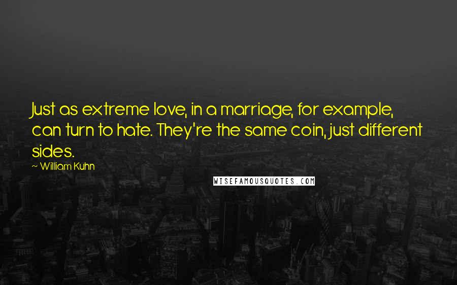 William Kuhn Quotes: Just as extreme love, in a marriage, for example, can turn to hate. They're the same coin, just different sides.