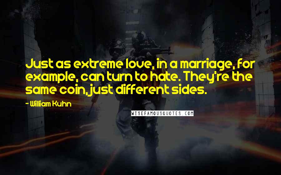 William Kuhn Quotes: Just as extreme love, in a marriage, for example, can turn to hate. They're the same coin, just different sides.