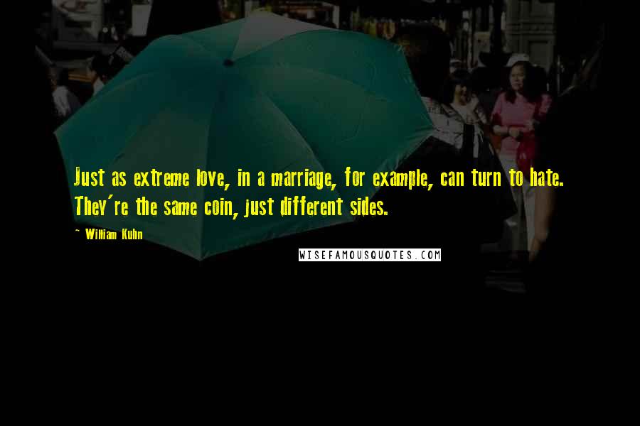 William Kuhn Quotes: Just as extreme love, in a marriage, for example, can turn to hate. They're the same coin, just different sides.