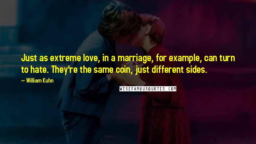 William Kuhn Quotes: Just as extreme love, in a marriage, for example, can turn to hate. They're the same coin, just different sides.