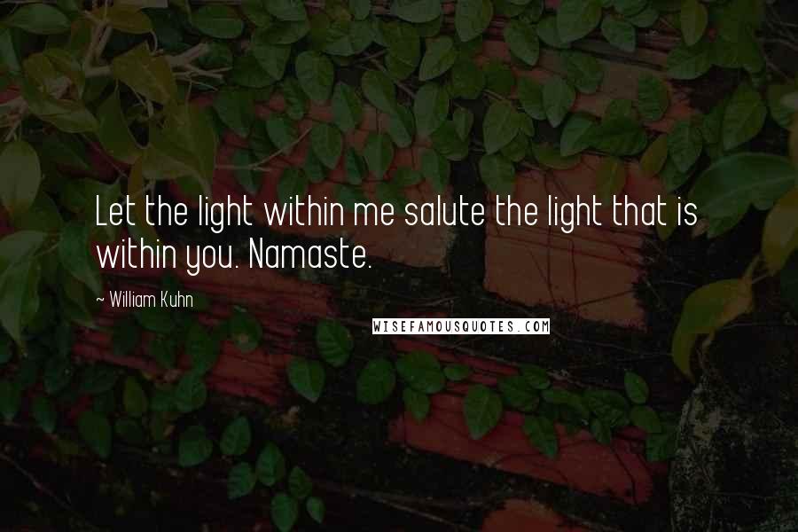 William Kuhn Quotes: Let the light within me salute the light that is within you. Namaste.