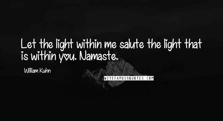 William Kuhn Quotes: Let the light within me salute the light that is within you. Namaste.