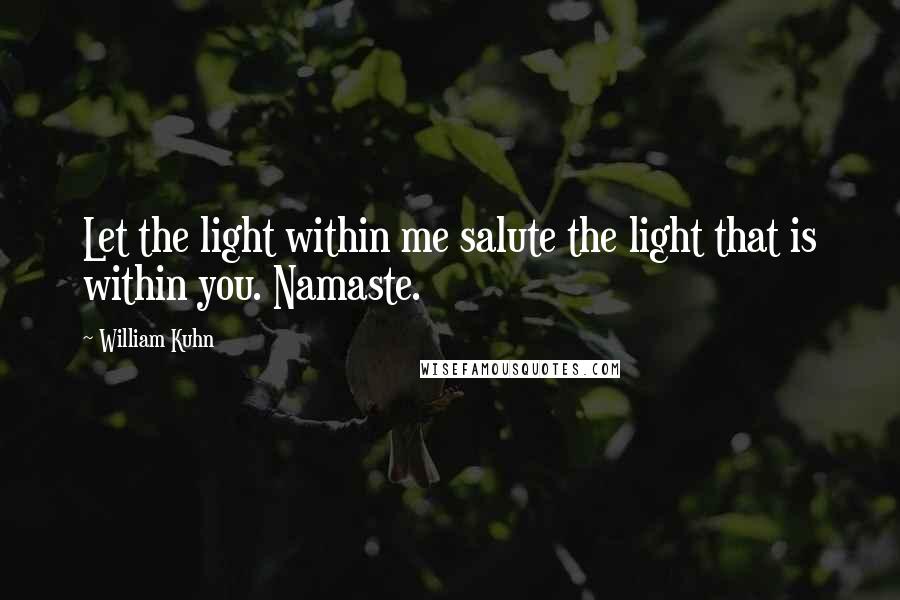 William Kuhn Quotes: Let the light within me salute the light that is within you. Namaste.