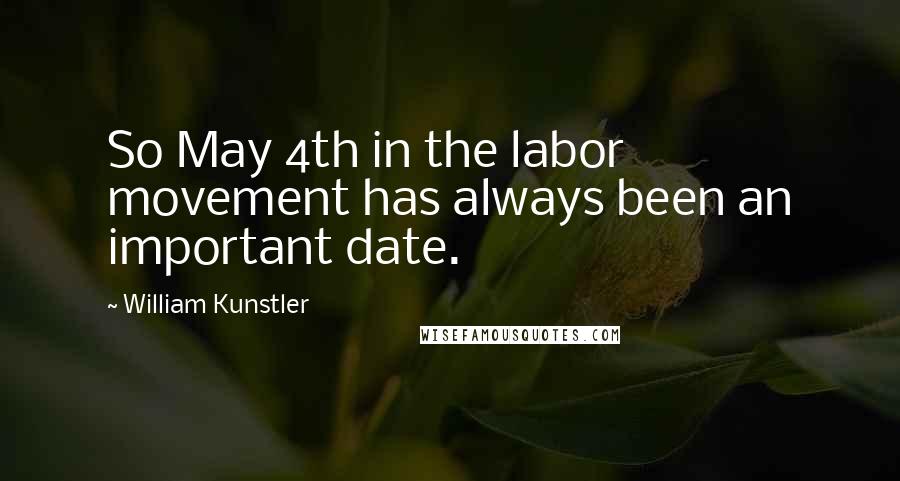 William Kunstler Quotes: So May 4th in the labor movement has always been an important date.