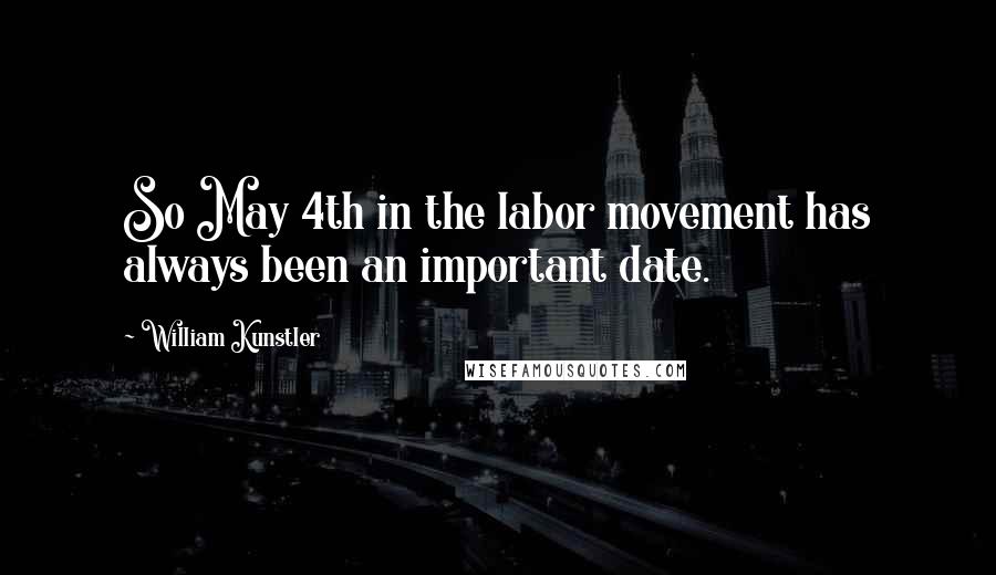 William Kunstler Quotes: So May 4th in the labor movement has always been an important date.