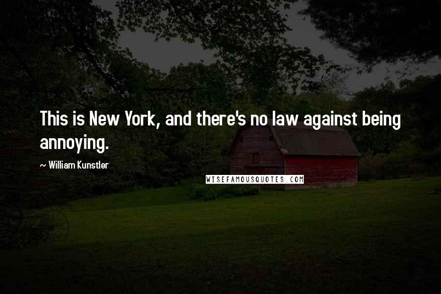 William Kunstler Quotes: This is New York, and there's no law against being annoying.