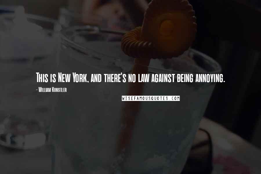 William Kunstler Quotes: This is New York, and there's no law against being annoying.