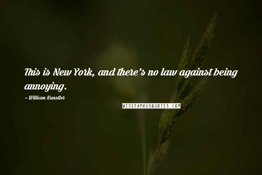William Kunstler Quotes: This is New York, and there's no law against being annoying.