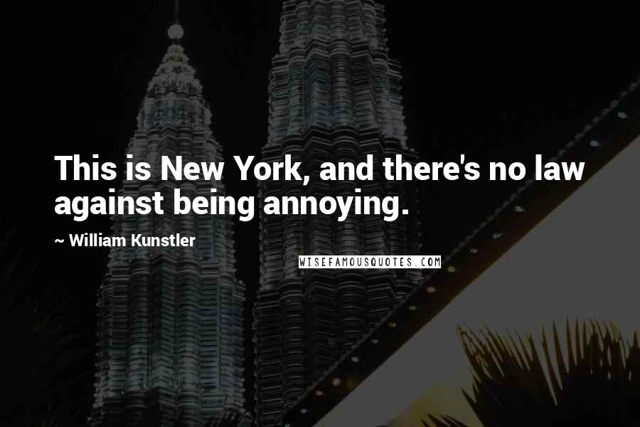 William Kunstler Quotes: This is New York, and there's no law against being annoying.