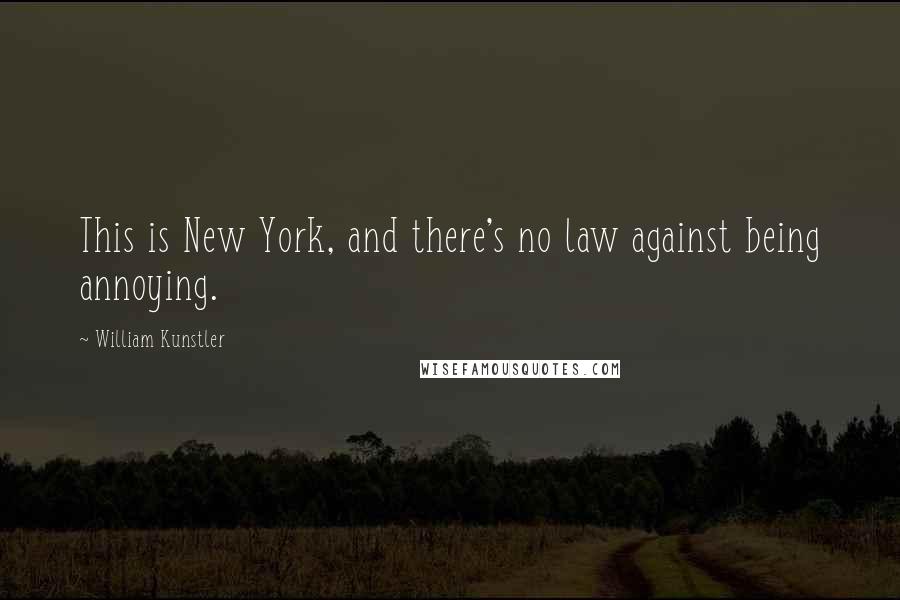 William Kunstler Quotes: This is New York, and there's no law against being annoying.
