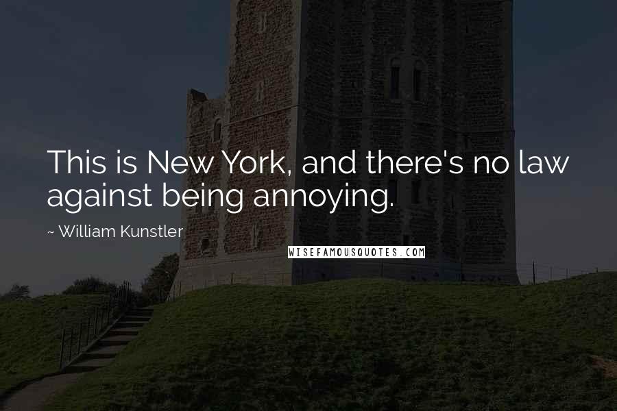 William Kunstler Quotes: This is New York, and there's no law against being annoying.
