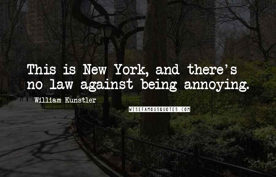 William Kunstler Quotes: This is New York, and there's no law against being annoying.