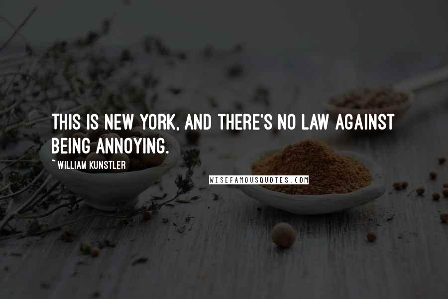 William Kunstler Quotes: This is New York, and there's no law against being annoying.