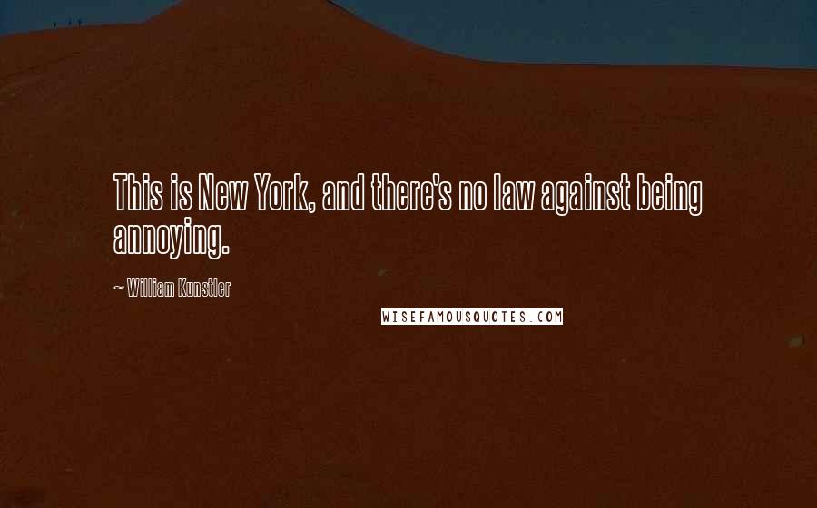 William Kunstler Quotes: This is New York, and there's no law against being annoying.