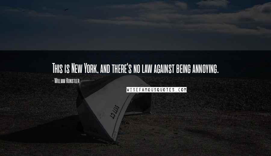 William Kunstler Quotes: This is New York, and there's no law against being annoying.