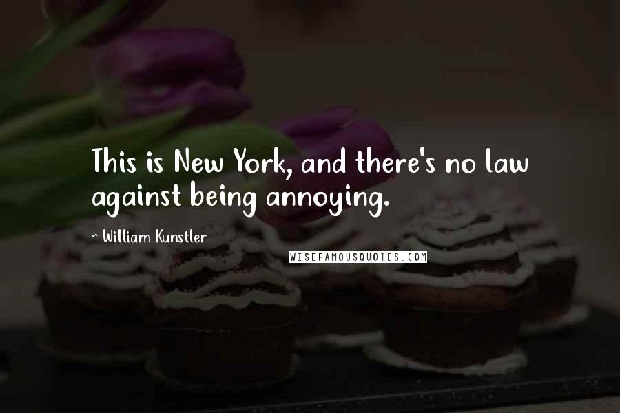 William Kunstler Quotes: This is New York, and there's no law against being annoying.
