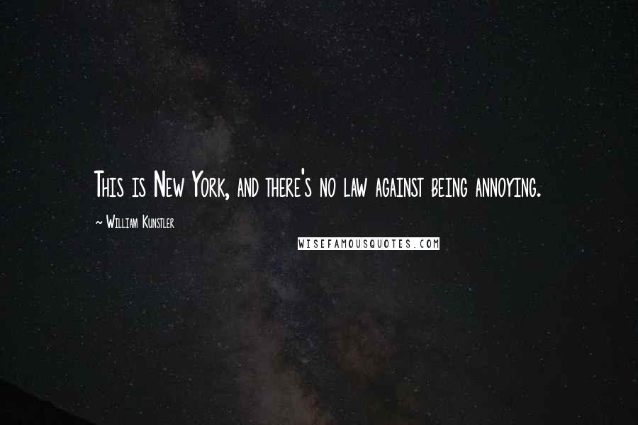 William Kunstler Quotes: This is New York, and there's no law against being annoying.