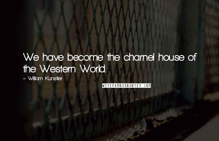 William Kunstler Quotes: We have become the charnel house of the Western World.