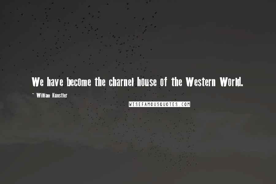 William Kunstler Quotes: We have become the charnel house of the Western World.