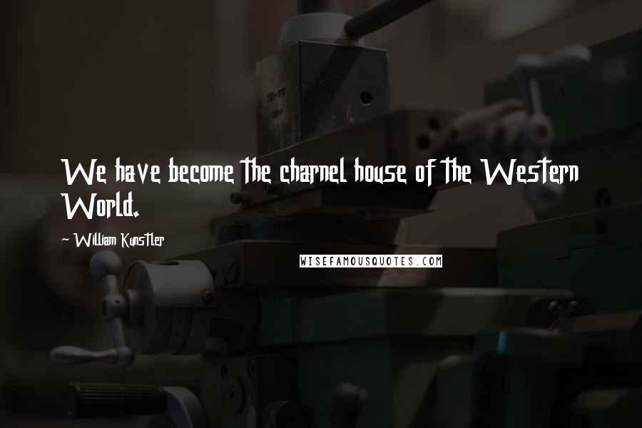 William Kunstler Quotes: We have become the charnel house of the Western World.