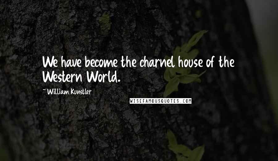 William Kunstler Quotes: We have become the charnel house of the Western World.